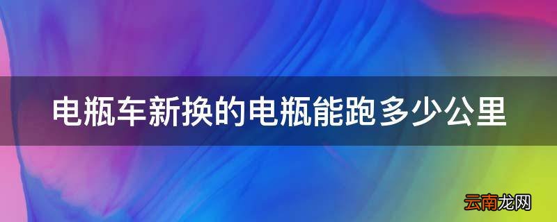 电瓶车新换的电瓶能跑多少公里