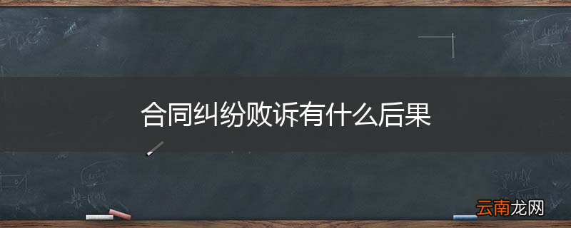 合同纠纷败诉有什么后果