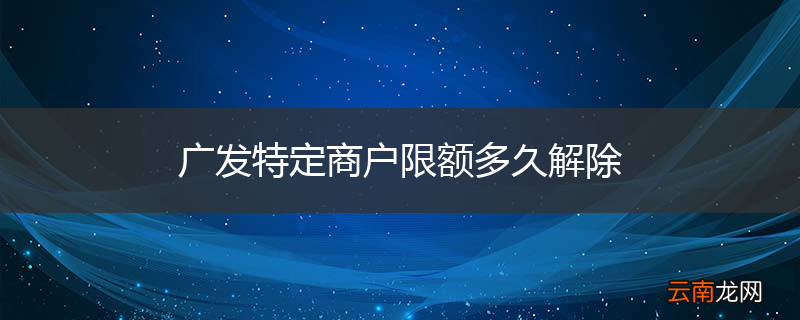 广发特定商户限额多久解除