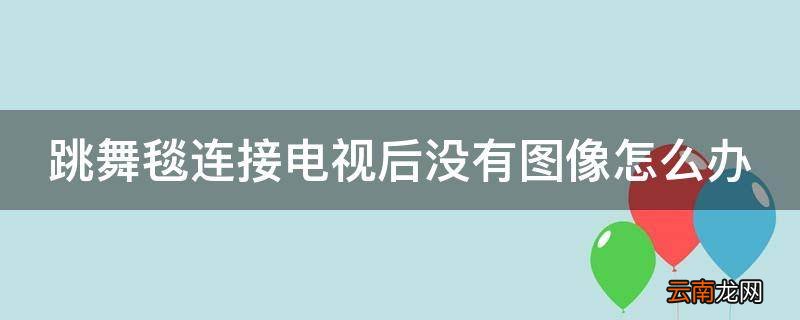 跳舞毯连接电视后没有图像怎么办