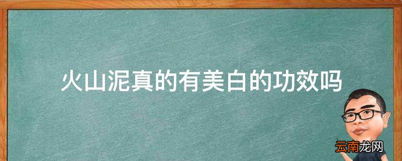 火山泥真的有美白的功效吗