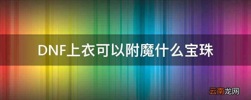 DNF上衣可以附魔什么宝珠