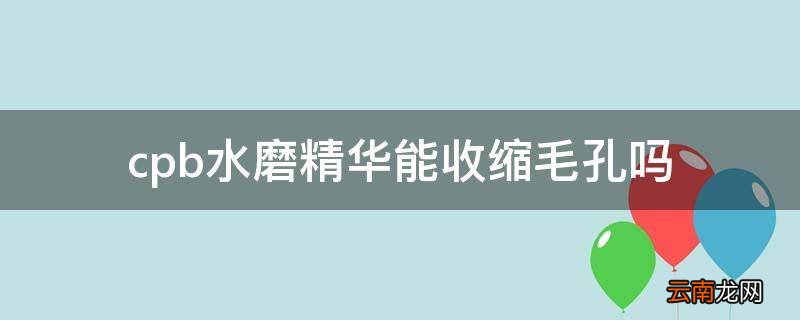 cpb水磨精华能收缩毛孔吗