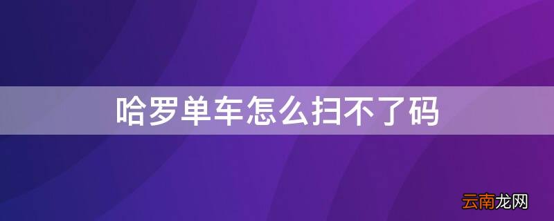 哈罗单车扫码后没反应 哈罗单车怎么扫不了码