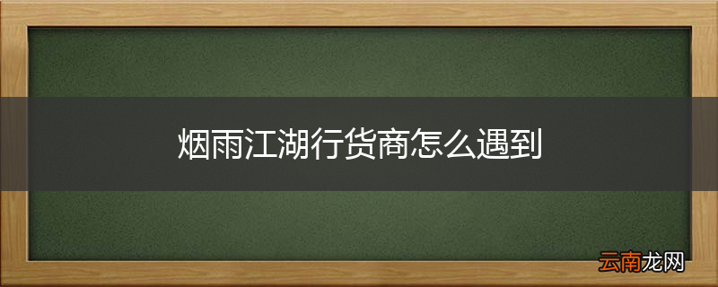 烟雨江湖行货商怎么遇到