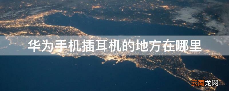 华为手机插耳机的地方在哪里