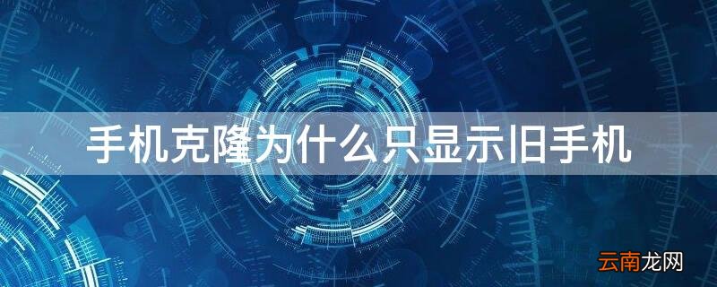 手机克隆为什么只显示旧手机 手机克隆为什么只显示旧手机oppo
