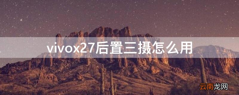 vivox27三摄介绍 vivox27后置三摄怎么用