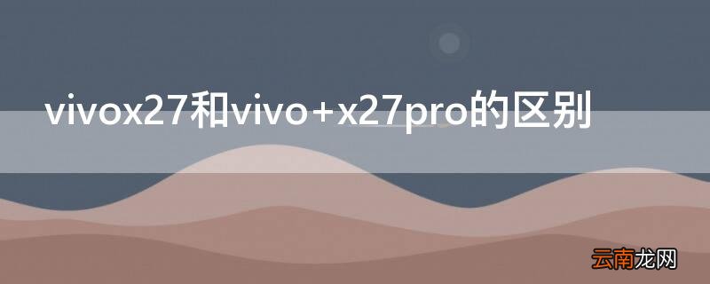 vivox27和vivo vivox27和vivoz5哪个好