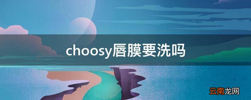 choosy唇膜要洗吗