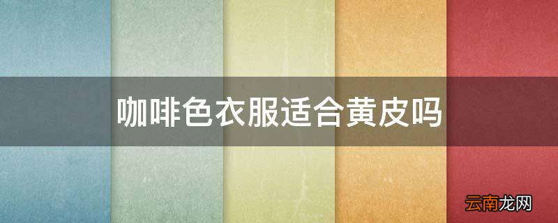 咖啡色衣服适合黄皮吗