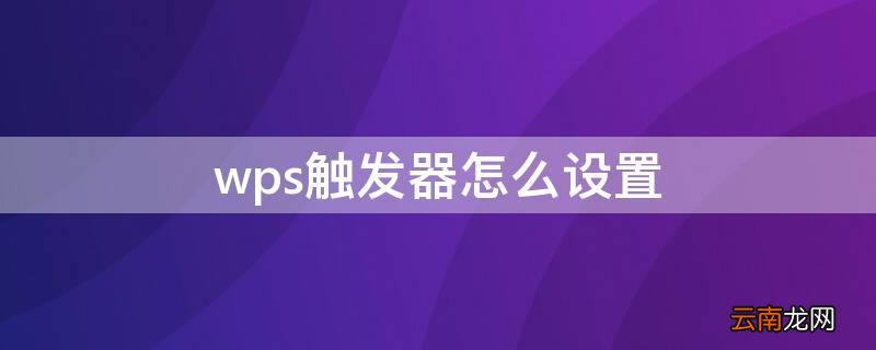 wps触发器怎么设置不按顺序 wps触发器怎么设置