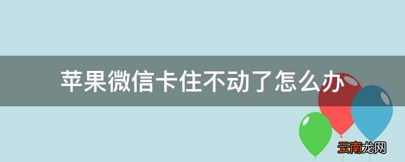 苹果微信卡住不动了怎么办