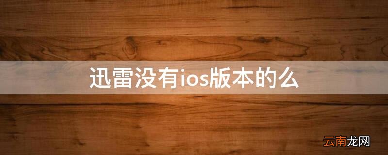 ios没有迅雷app了吗 迅雷没有ios版本的么