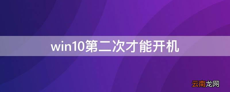 win10第二次才能开机 win10第二次才能开机第一次直接关机