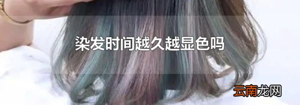 染发时间越久越显色吗