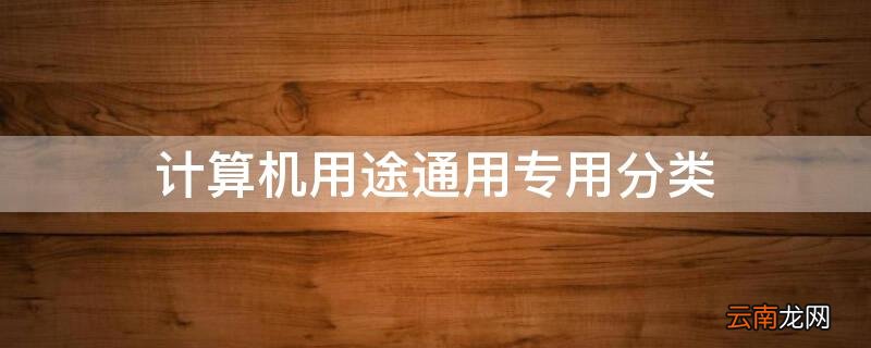 计算机用途通用专用分类 计算机分为通用和专用