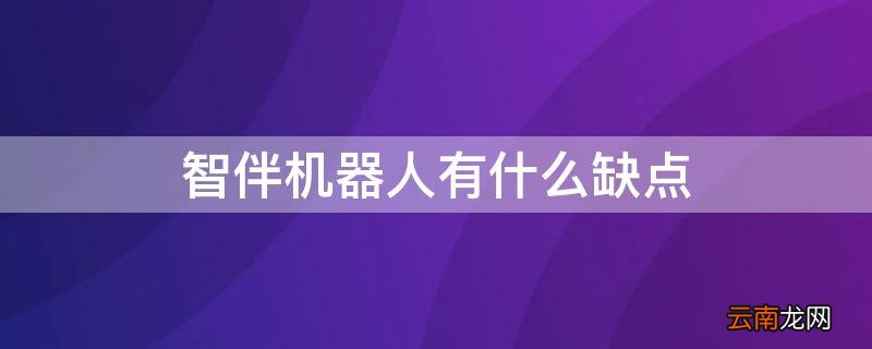 智伴机器人有什么缺点吗 智伴机器人有什么缺点