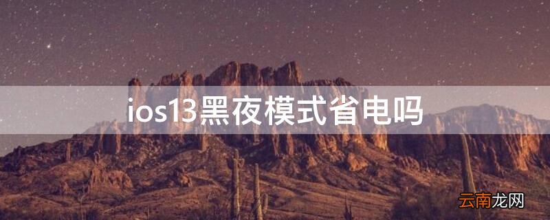 ios12有黑夜模式吗 ios13黑夜模式省电吗
