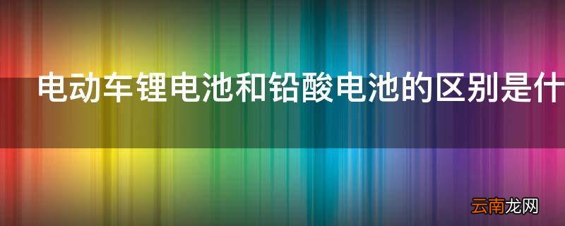电动车锂电池和铅酸电池的区别是什么