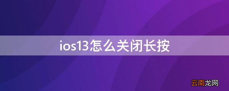 ios13关闭长按触控 ios13怎么关闭长按