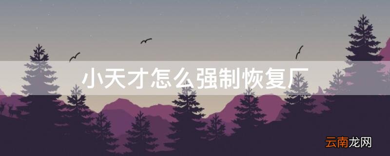 小天才怎么强制恢复厂 小天才原厂恢复