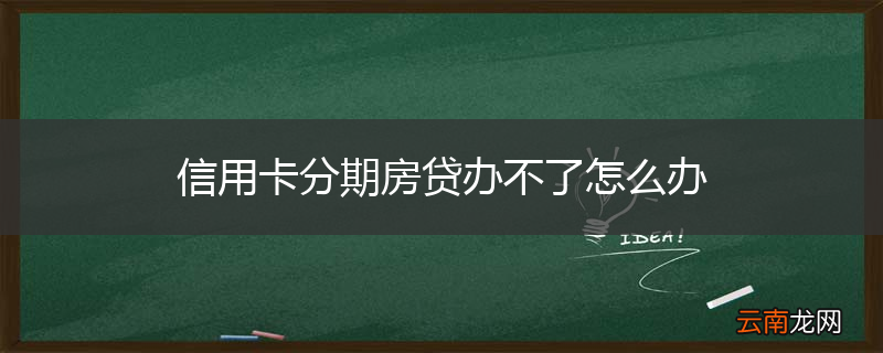 信用卡分期房贷办不了怎么办