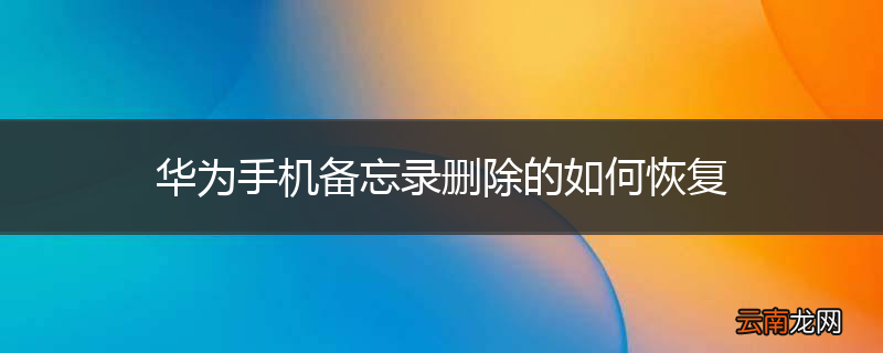 华为手机备忘录删除的如何恢复