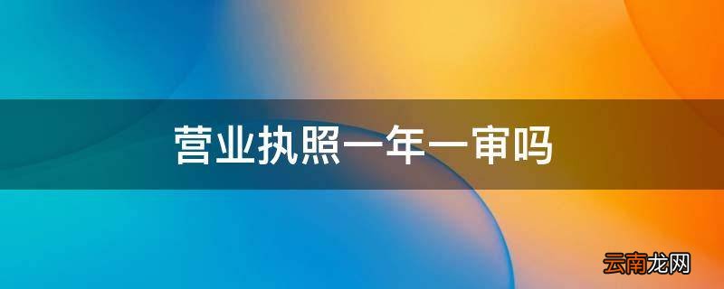 营业执照一年一审吗