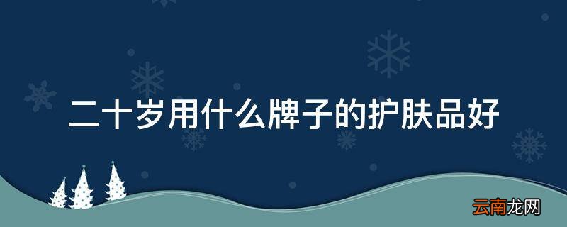 二十岁用什么牌子的护肤品好
