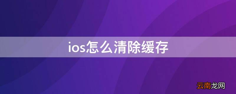 ios怎么清除缓存不卸载app ios怎么清除缓存