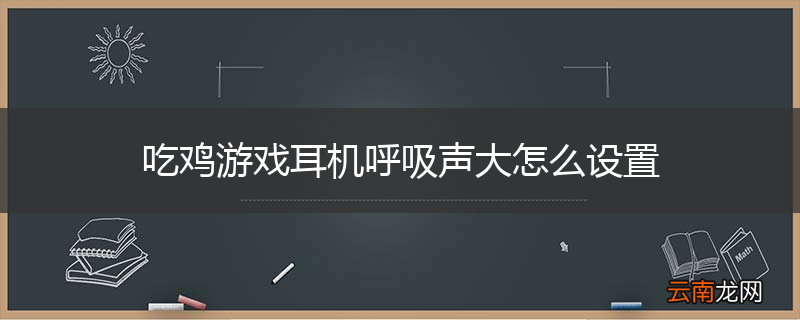 吃鸡游戏耳机呼吸声大怎么设置