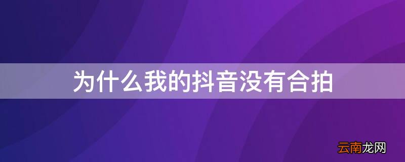 为什么我的抖音没有合拍 为什么我的抖音没有合拍见