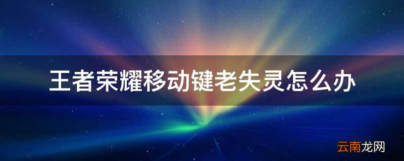 王者荣耀移动键老失灵怎么办