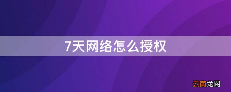 七天网络要怎么授权? 7天网络怎么授权