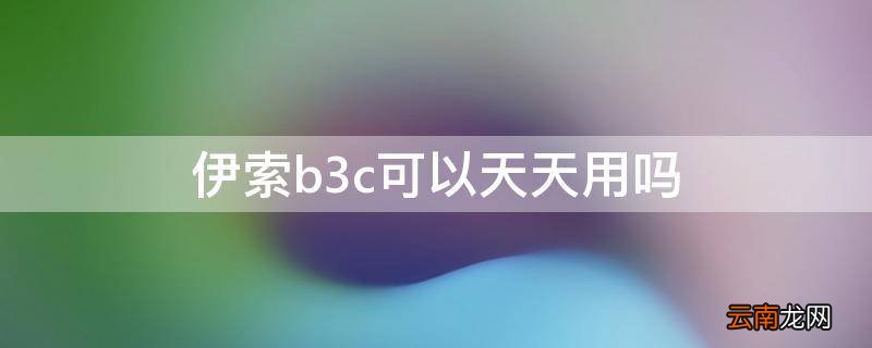 伊索b3c可以天天用吗