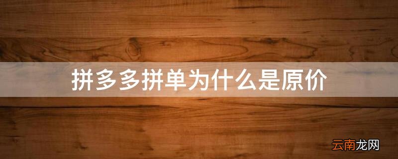拼多多拼单为什么是原价 拼多多拼单为啥还是原价