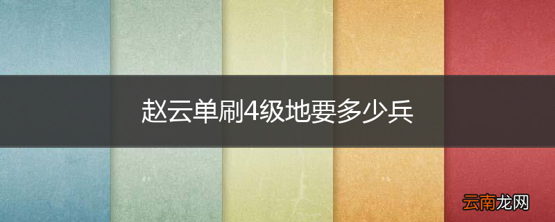 赵云单刷4级地要多少兵