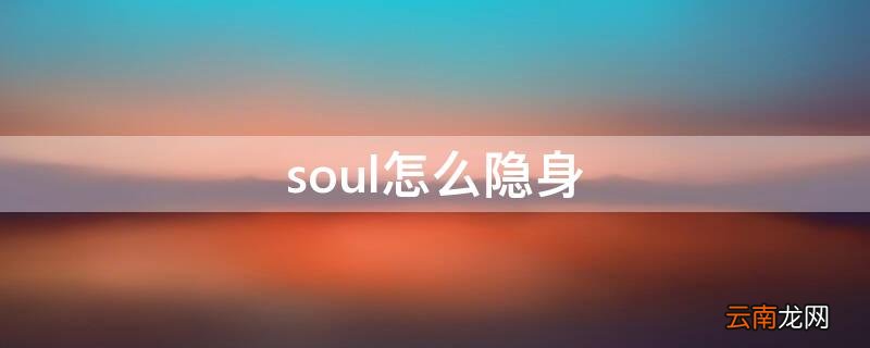 soul怎么隐身 soul怎么隐身发瞬间