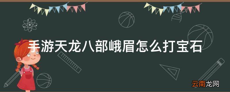 手游天龙八部峨眉怎么打宝石