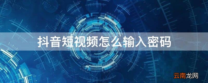 抖音短视频忘记密码怎么打开 抖音短视频怎么输入密码