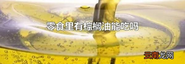 零食里有棕榈油能吃吗