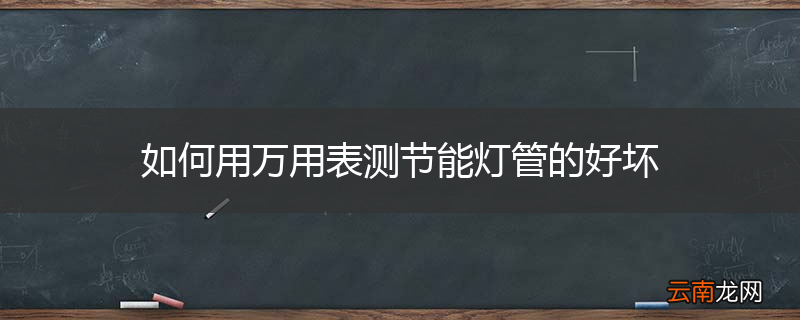 如何用万用表测节能灯管的好坏