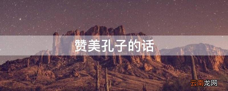 赞美孔子的话 赞美孔子的话语