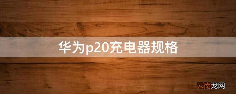 华为p20充电器头型号规格 华为p20充电器规格