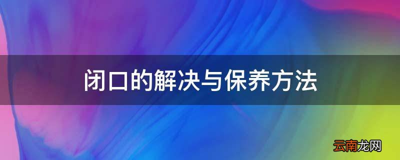 闭口的解决与保养方法