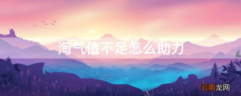 淘宝助力失败淘气值不足 淘气值不足怎么助力