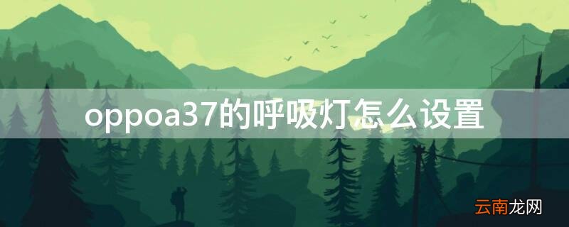 oppoa37m呼吸灯怎么设置 oppoa37的呼吸灯怎么设置