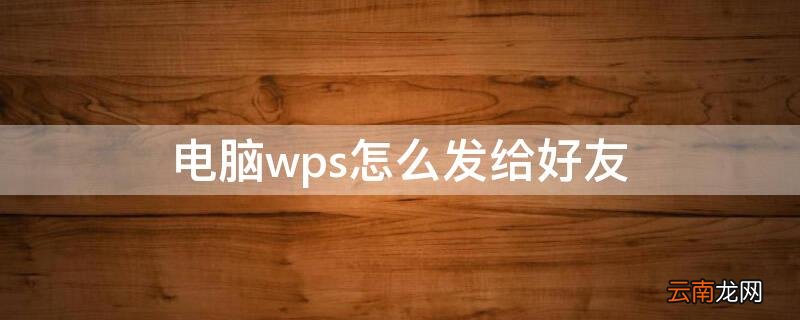 电脑wps怎么发给好友邮件 电脑wps怎么发给好友
