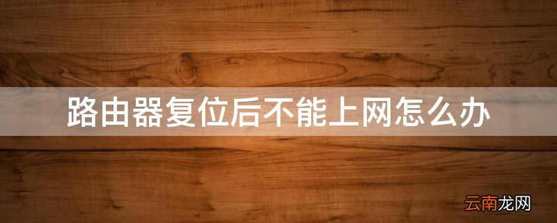 路由器复位后不能上网怎么办